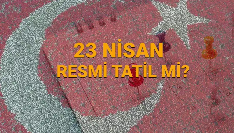 23 Nisan Resmi Tatil Mi? Okullar ve Bankalar Açık mı Kapalı mı?