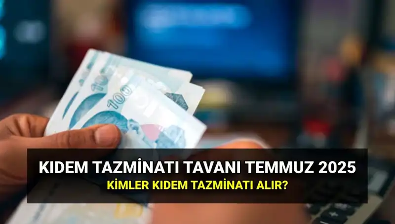 2025 Kıdem Tazminatı Tavanı: Temmuz Zamları ile Yeni Rakamlara Göz Atalım