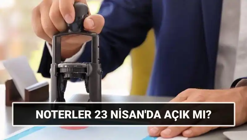 Bugün Noterler Açık Mı? 23 Nisan'da Noterlerin Çalışma Durumu Nedir?