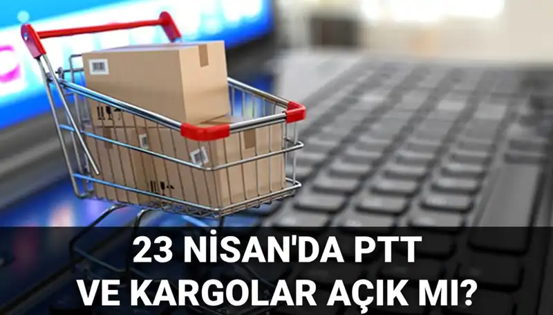 23 Nisan'da PTT ve Kargolar Açık mı? Bu Sorunun Cevabını Öğrenin!