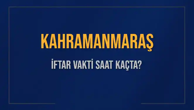 Kahramanmaraş İftar Vakti Ne Zaman? Detaylar Burada!
