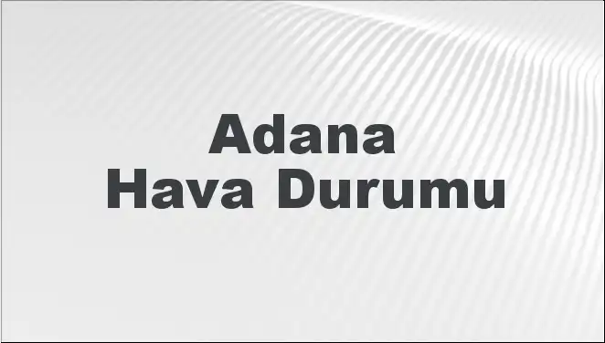 Adana'da Mart Ayında Hava Durumu Ne Olacak? Tüm Detaylar Burada!