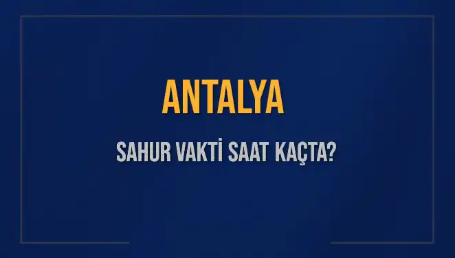 Antalya'da 2025 Sahur Vakti: Diyanet'e Göre Saat Kaçta?